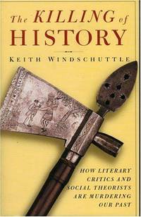 The Killing of History : How Literary Critics and Social Theorists Are Murdering Our Past