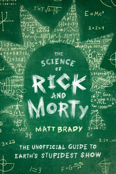 The Science of Rick and Morty: The Unofficial Guide to Earth's Stupidest