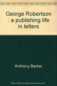 George Robertson: A Publishing Life in Letters [Previous title: Dear Robertson].