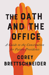 The Oath and the Office: A Guide to the Constitution for Future Presidents by Corey Brettschneider - September 2018