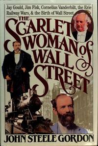 The Scarlet Woman of Wall Street: Jay Gould, Jim Fisk, Cornelius Vanderbilt, The Erie Railway Wars, & The Birth of Wall Street