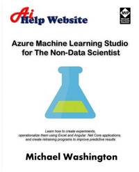 Azure Machine Learning Studio for The Non-Data Scientist: Learn how to create experiments, operationalize them using Excel and Angular .Net Core applications, and create retraining programs to improve predictive results.