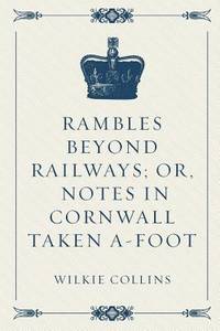 Rambles Beyond Railways; or, Notes in Cornwall taken A-foot
