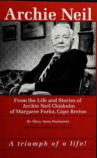 Archie Neil: From the Life and Stories of Archie Neil Chisholm of Margaree Forks, Cape Breton: Biography, Oral History, Anthology by DuCharme, Mary Anne - 1992