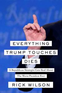 Everything Trump Touches Dies: A Republican Strategist Gets Real About the Worst President Ever