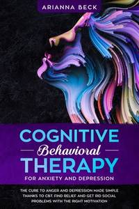 COGNITIVE BEHAVIORAL THERAPY FOR ANXIETY AND DEPRESSION: The cure to anger and depression made...