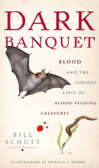 Dark Banquet: Blood and the Curious Lives of Blood-Feeding Creatures by Schutt, Bill