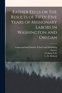 Father Eells or The Results of Fifty-Five Years of Missionary Labors in Washington and Oregan