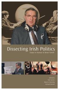 Dissecting Irish Politics: Essays In Honour Of Brian Farrell