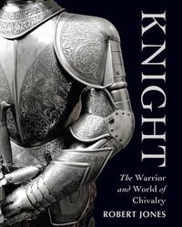 The Knight : The Warrior and World of Chivalry