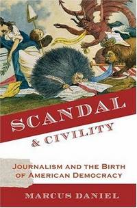 SCANDAL & CIVILITY : JOURNALISM AND THE BIRTH OF AMERICAN DEMOCRACY