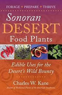 Sonoran Desert Food Plants: Edible Uses for the Desert&#039;s Wild Bounty by Kane, Charles W - 2017