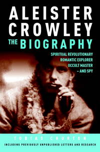 Aleister Crowley The Biography : Spiritual Revolutionary Romantic Explorer, Occult Master - And Spy by Tobias Churton (Aleister Crowley) - 2011