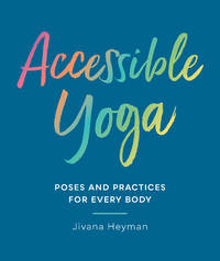 Accessible Yoga: Poses and Practices for Every Body