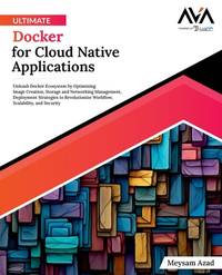 Ultimate Docker for Cloud Native Applications: Unleash Docker Ecosystem by Optimizing Image Creation, Storage and Networking Management, Deployment ... App Developer ? Cloud-Native Systems Path)