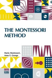 The Montessori Method: Scientific Pedagogy As Applied To Child Education In The Children s Houses...