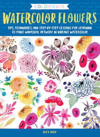 Colorways: Watercolor Flowers: Tips, Techniques, and Step-By-Step Lessons for Learning to Paint...