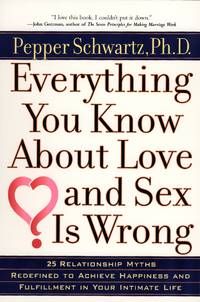 Everything You Know About Love and Sex Is Wrong: Twenty-Five Relationship Myths Redefined to Achieve Happiness and Fulfillment in Your Intimate Life by Schwartz, Pepper (Author) - 2001