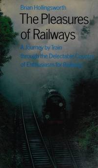 Pleasures of Railways : A Journey by Train Through the Delectable Country of Enthusiasm for Railways