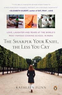 The Sharper Your Knife, the Less You Cry: Love, Laughter, and Tears in Paris at the World&#039;s Most Famous Cooking School by Kathleen Flinn - 2008-09-02