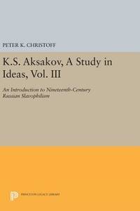 K.S. Aksakov, A Study in Ideas, Vol. III: An Introduction to Nineteenth-Century Russian...