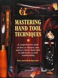 Mastering Hand Tool Techniques - A Comprehensive Guide on How to Sharpen, Tune and Use Classic...