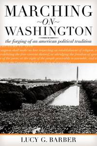 Marching on Washington : The Forging of an American Political Tradition by Lucy G. Barber - 2003