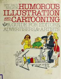 Humorous Illustration and Cartooning: A Guide for Editors, Advertisers, &amp; Artists by Nelson, Roy Paul - 1984