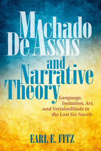 Machado de Assis and Narrative Theory: Language, Imitation, Art, and Verisimilitude in the Last...