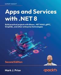 Apps and Services with .NET 8 : Build Practical Projects with Blazor, .NET MAUI, GRPC, GraphQL,...