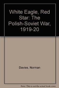 White Eagle, Red Star: The Polish-Soviet War, 1919-20 by Norman Davies - 1972-07-13