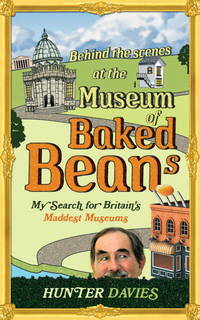 Behind the Scenes at the Museum of Baked Beans : My Search for Britain&#039;s Maddest Museums by Davies, Hunter