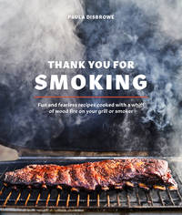 Thank You for Smoking: Fun and Fearless Recipes Cooked with a Whiff of Wood Fire on Your Grill or...