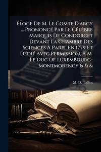 Ã loge De M. Le Comte D'arcy ... PrononcÃ(c) Par Le CÃ(c)lèbre Marquis De Condorcet Devant La...