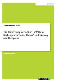 Die Darstellung der Antike in William Shakespeares Julius Caesar und Antony and Cleopatra (German...