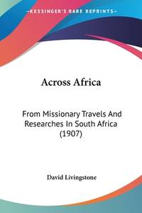 Across Africa: From Missionary Travels And Researches In South Africa (1907)