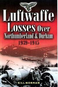 LUFTWAFFE LOSSES OVER NORTHUMBERLAND AND DURHAM: 1939-1945 (Broken Eagles 2)