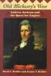 Old Hickory's War: Andrew Jackson and the Quest for Empire