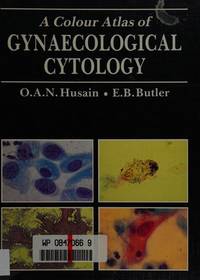 A Colour Atlas of Gynaecological Cytology by O.A.N. Husain MD MB MRCS LRCP FRCOG FRCPath, Elizabeth B. Butler MD MB BCh FRCOG MRCPath DObst