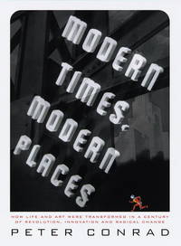 Modern Times, Modern Places; How life and art were transformed in a century of revolution, innovation and radical change by Peter Conrad - 1999