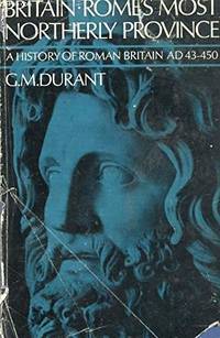 Britain: Rome&#039;s Most Northerly Province: A History of Roman Britain, A.D. 43-450 by Durant, G M - 1970