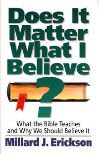 Does It Matter What I Believe? What the Bible Teaches and Why We Should Believe It