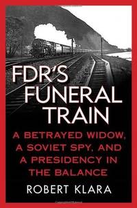FDR's Funeral Train: A Betrayed Widow, a Soviet Spy, and a Presidency in the Balance