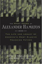 The Many Faces of Alexander Hamilton: The Life and Legacy of America's Most Elusive Founding Father