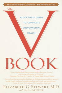 The V Book : A Doctor&#039;s Guide to Complete Vulvovaginal Health by Stewart, Elizabeth G., Spencer, Paula