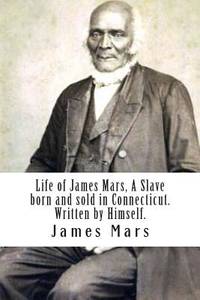 Life of James Mars, A Slave born and sold in Connecticut.: Written by Himself