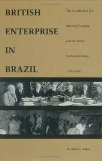 British Enterprise in Brazil: The St. John d el Rey Mining Company and the Morro Velho Gold Mine,...