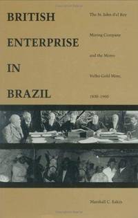 British Enterprise in Brazil: The St. John d el Rey Mining Company and the Morro Velho Gold Mine, 1830 1960 by Eakin, Marshall C - 1990