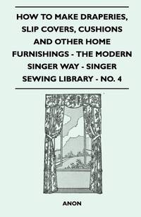 How to Make Draperies, Slip Covers, Cushions and Other Home Furnishings - The Modern Singer Way -...