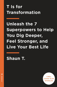 T Is for Transformation: Unleash the 7 Superpowers to Help You Dig Deeper, Feel Stronger, and Live Your Best Life by T., Shaun - 2018-12-24